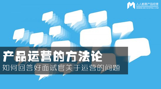 产品运营方法论：如何回答面试官的运营众多问题？